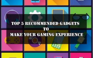 Top 5 Recommended Gadgets to Make Your Gaming Experience
